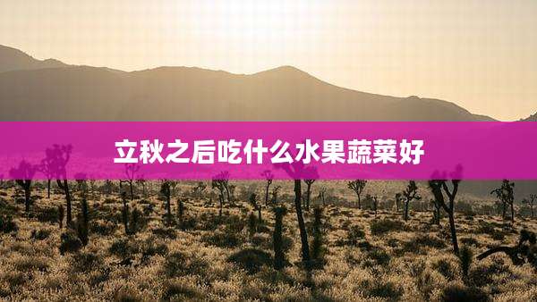 立秋之后吃什么水果蔬菜好