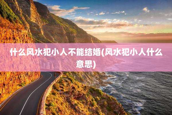 什么风水犯小人不能结婚(风水犯小人什么意思)