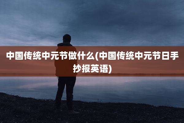 中国传统中元节做什么(中国传统中元节日手抄报英语)