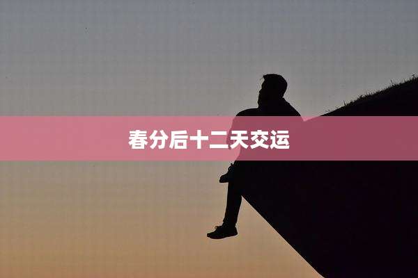 春分后十二天交运