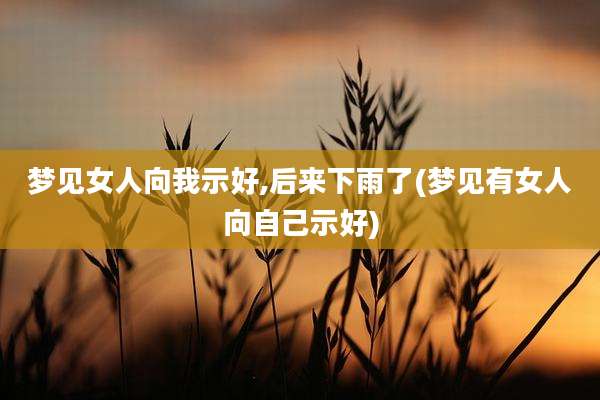 梦见女人向我示好,后来下雨了(梦见有女人向自己示好)