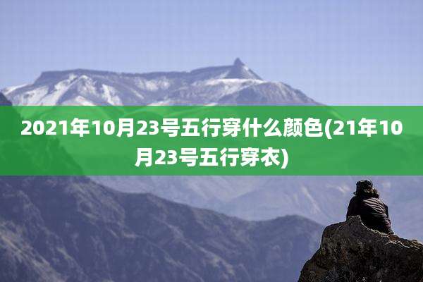 2021年10月23号五行穿什么颜色(21年10月23号五行穿衣)