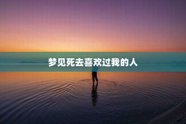 梦见死去喜欢过我的人
