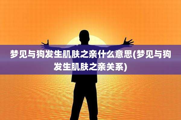 梦见与狗发生肌肤之亲什么意思(梦见与狗发生肌肤之亲关系)
