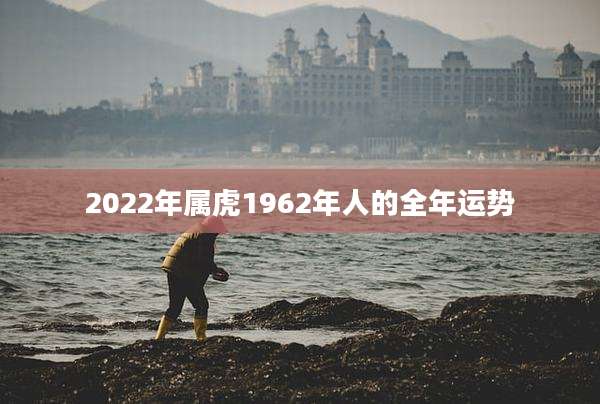 2022年属虎1962年人的全年运势