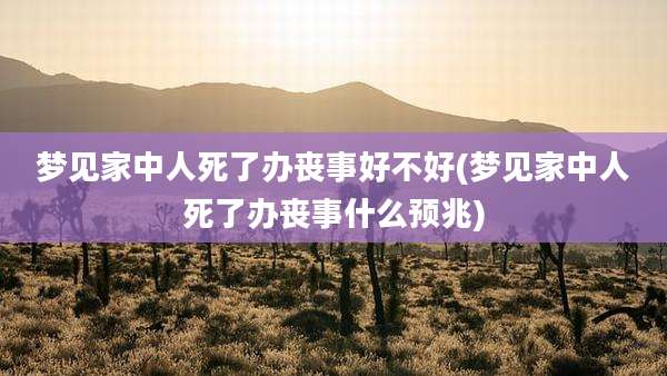 梦见家中人死了办丧事好不好(梦见家中人死了办丧事什么预兆)