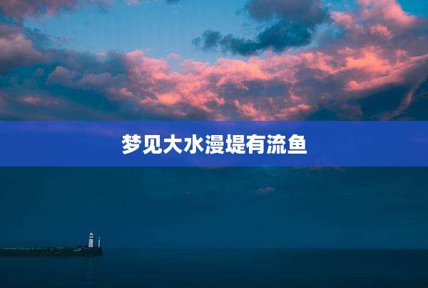 梦见大水漫堤有流鱼