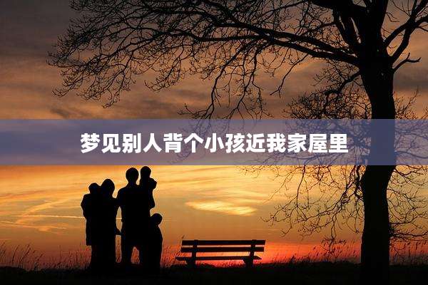 梦见别人背个小孩近我家屋里