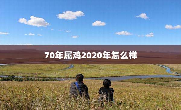 70年属鸡2020年怎么样