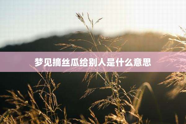 梦见摘丝瓜给别人是什么意思