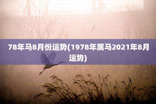 78年马8月份运势(1978年属马2021年8月运势)