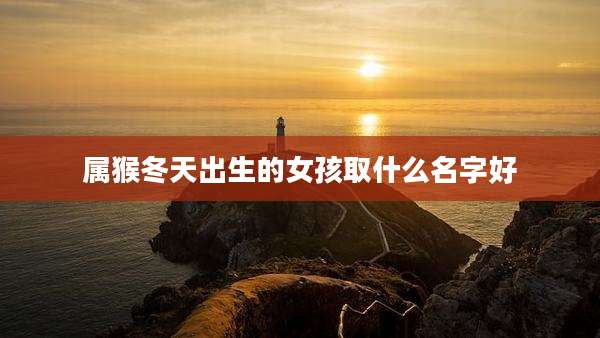 属猴冬天出生的女孩取什么名字好