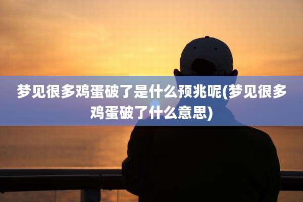 梦见很多鸡蛋破了是什么预兆呢(梦见很多鸡蛋破了什么意思)