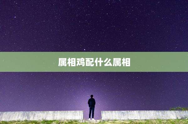 属相鸡配什么属相