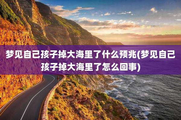 梦见自己孩子掉大海里了什么预兆(梦见自己孩子掉大海里了怎么回事)