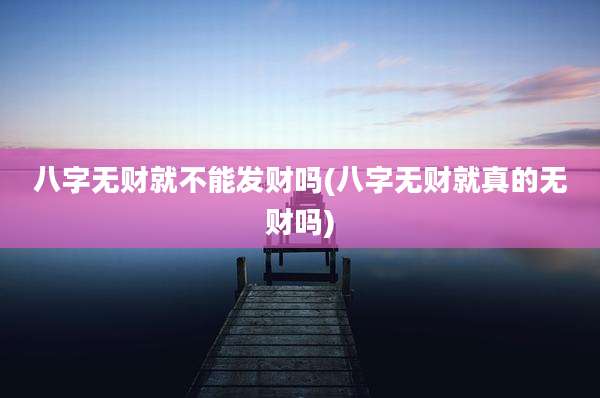 八字无财就不能发财吗(八字无财就真的无财吗)