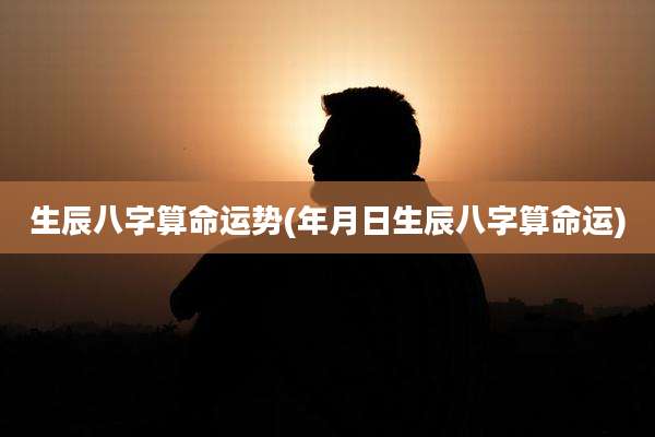 生辰八字算命运势(年月日生辰八字算命运)