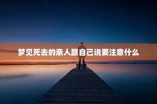 梦见死去的亲人跟自己说要注意什么