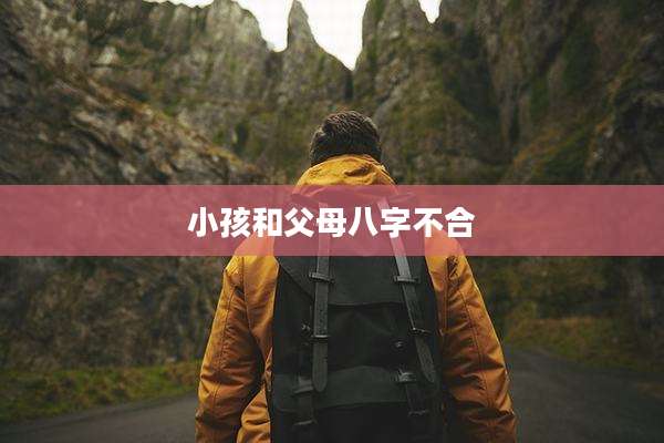 小孩和父母八字不合