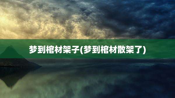 梦到棺材架子(梦到棺材散架了)