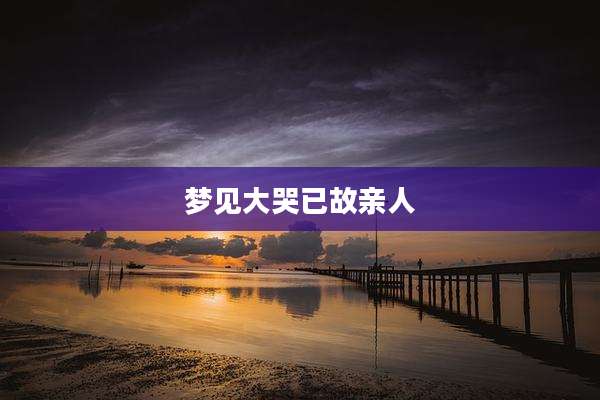 梦见大哭已故亲人
