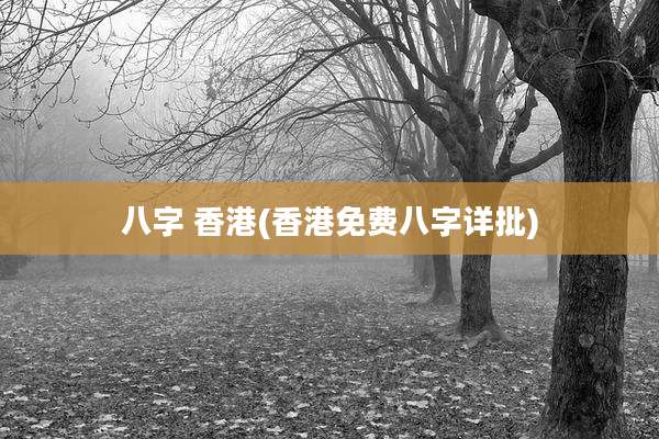 八字 香港(香港免费八字详批)