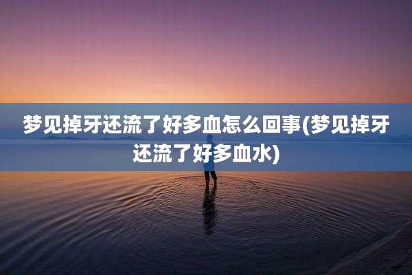 梦见掉牙还流了好多血怎么回事(梦见掉牙还流了好多血水)