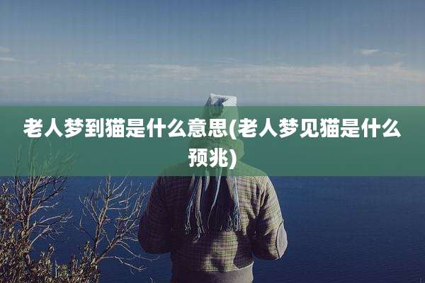 老人梦到猫是什么意思(老人梦见猫是什么预兆)