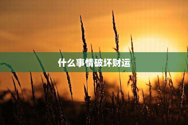 什么事情破坏财运