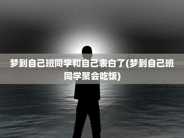 梦到自己班同学和自己表白了(梦到自己班同学聚会吃饭)