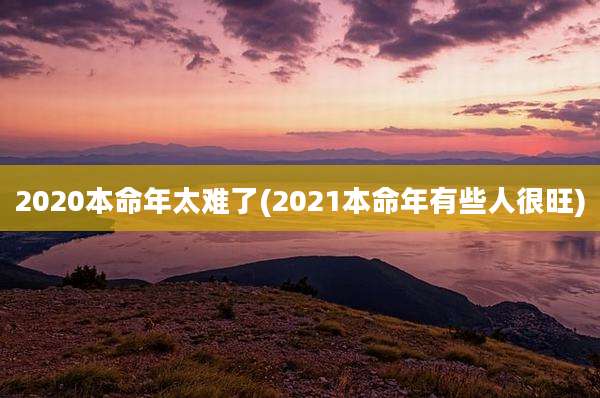 2020本命年太难了(2021本命年有些人很旺)