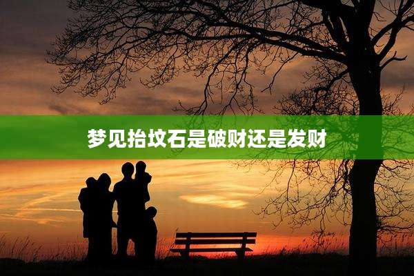 梦见抬坟石是破财还是发财