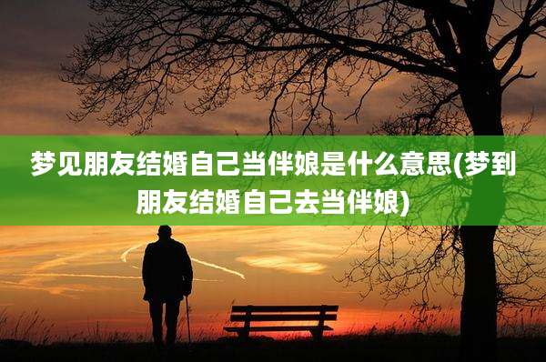梦见朋友结婚自己当伴娘是什么意思(梦到朋友结婚自己去当伴娘)
