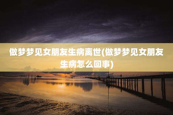 做梦梦见女朋友生病离世(做梦梦见女朋友生病怎么回事)