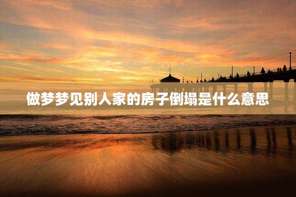做梦梦见别人家的房子倒塌是什么意思