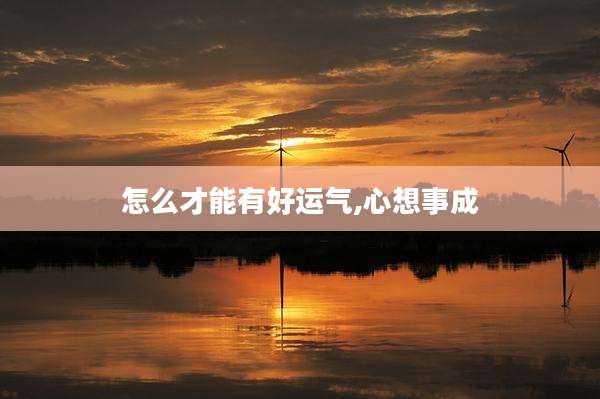 怎么才能有好运气,心想事成