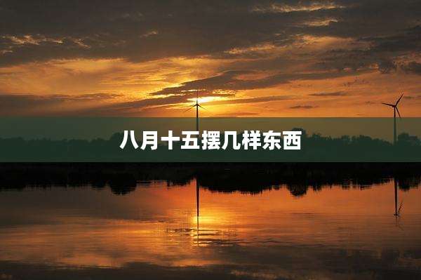 八月十五摆几样东西