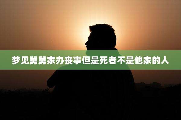 梦见舅舅家办丧事但是死者不是他家的人