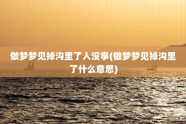 做梦梦见掉沟里了人没事(做梦梦见掉沟里了什么意思)