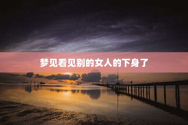 梦见看见别的女人的下身了