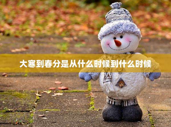 大寒到春分是从什么时候到什么时候