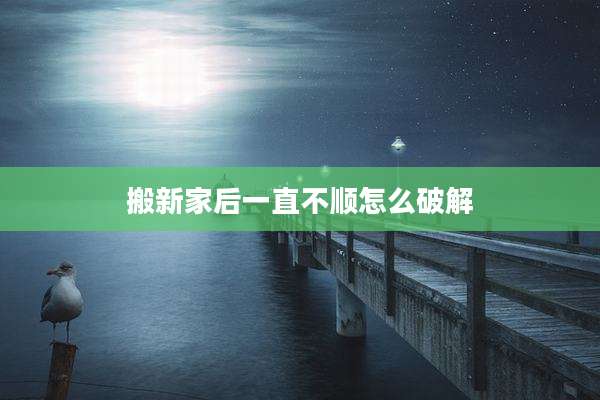 搬新家后一直不顺怎么破解