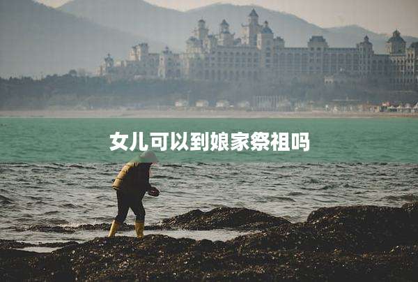 女儿可以到娘家祭祖吗