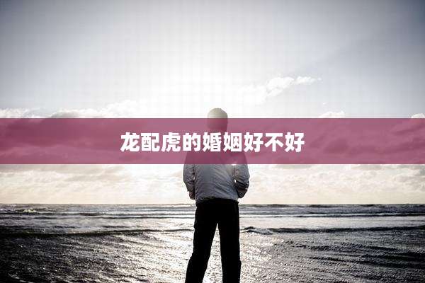 龙配虎的婚姻好不好