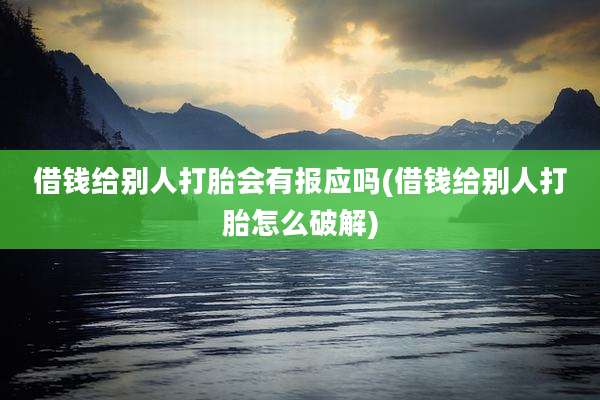 借钱给别人打胎会有报应吗(借钱给别人打胎怎么破解)