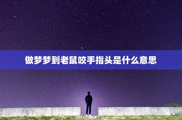 做梦梦到老鼠咬手指头是什么意思