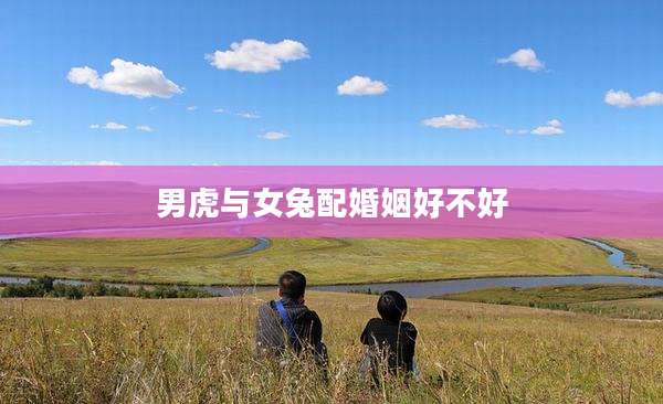 男虎与女兔配婚姻好不好