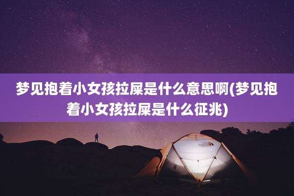 梦见抱着小女孩拉屎是什么意思啊(梦见抱着小女孩拉屎是什么征兆)