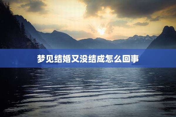 梦见结婚又没结成怎么回事