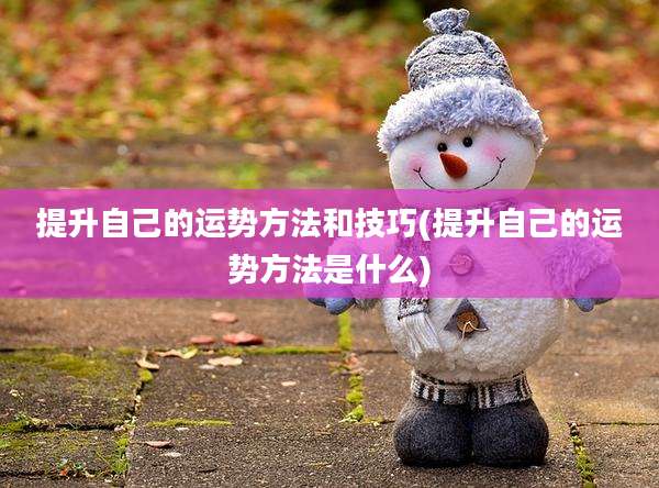 提升自己的运势方法和技巧(提升自己的运势方法是什么)